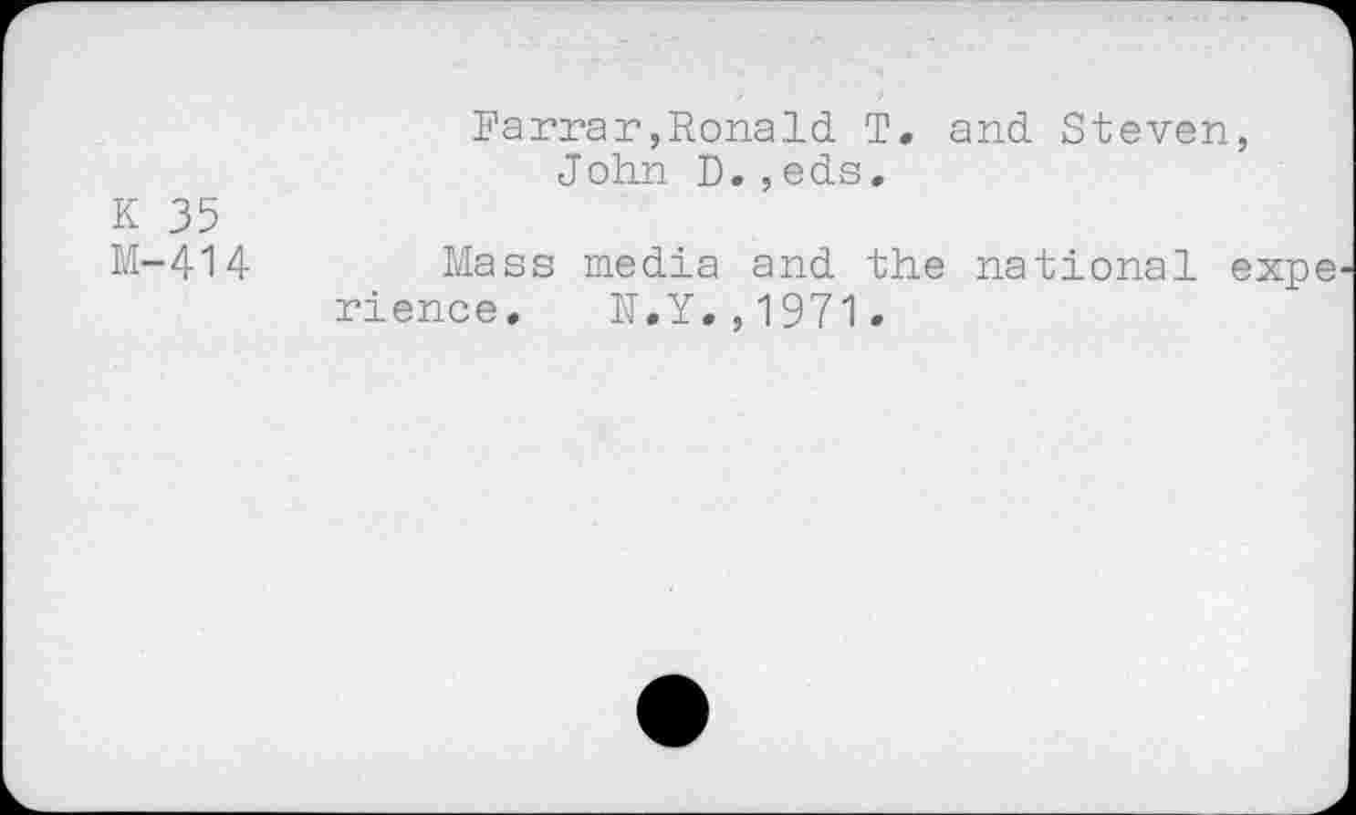 ﻿Farrar,Ronald T. and Steven, John D.,eds.
К 35
M-414 Mass media and the national expe rience. N.Y.,1971-